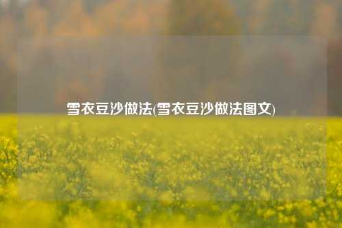 雪衣豆沙做法(雪衣豆沙做法图文)