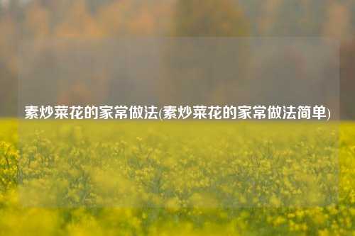 素炒菜花的家常做法(素炒菜花的家常做法简单)